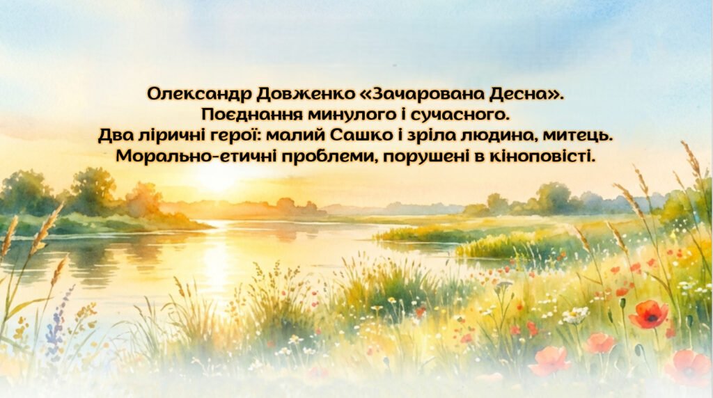 Головне зображення розробки: Олександр Довженко «Зачарована Десна». Поєднання минулого і сучасного. Два ліричні герої: малий Сашко і зріла людина-митець. Морально-етичні проблеми