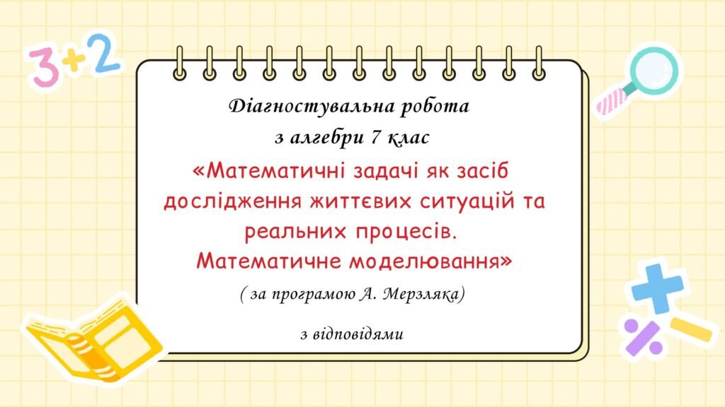 Головне зображення розробки: Діагностувальна робота за групами результатів з алгебри 7 клас “Математичні задачі як засіб дослідження життєвих ситуацій та реальних процесів. М