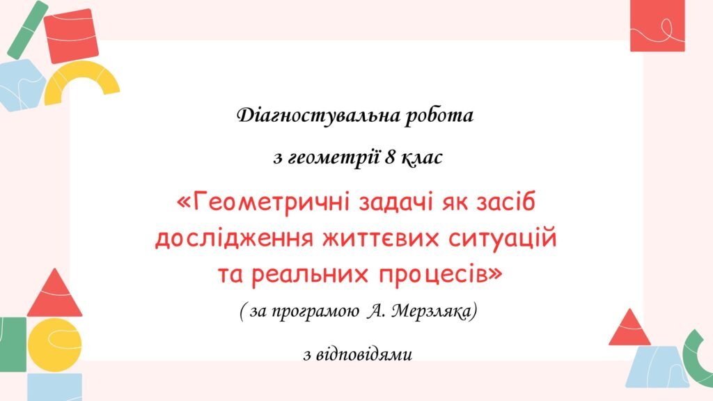 Головне зображення розробки: Діагностувальна робота за групами результатів з геометрії 8 клас “Геометричні задачі як засіб дослідження життєвих ситуацій та реальних процесів”