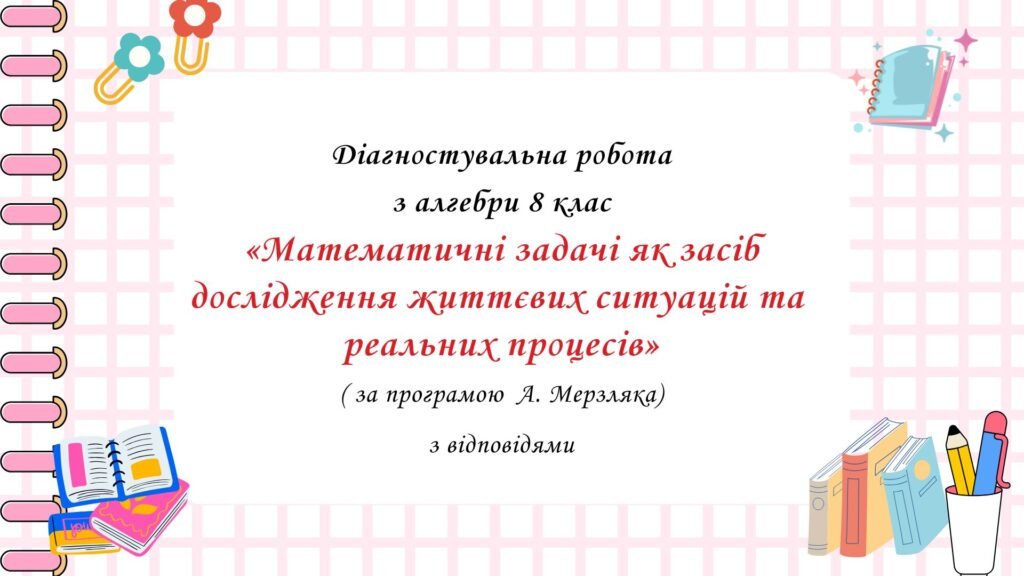 Головне зображення розробки: Діагностувальна робота за групами результатів з алгебри 8 клас “Математичні задачі як засіб дослідження життєвих ситуацій та реальних процесів”