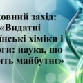 ВИХОВНИЙ ЗАХІД «Видатні українські хіміки і біологи: наука, що творить майбутнє».