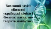 ВИХОВНИЙ ЗАХІД «Видатні українські хіміки і біологи: наука, що творить майбутнє».