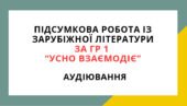 ПІДСУМКОВА РОБОТА ІЗ ЗАРУБІЖНОЇ ЛІТЕРАТУРИ ЗА ГР 1 “УСНО ВЗАЄМОДІЄ”.АУДІЮВАННЯ