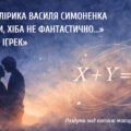 Інтимна лірика В. Симоненка «Ну, скажи, хіба не фантастично…», «Ікс плюс ігрек». Роздуми над поезією митця та її мотивами.