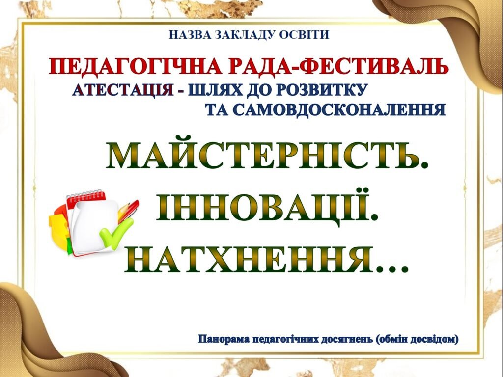 Головне зображення розробки: ПРЕЗЕНТАЦІЯ СВЯТКОВА ПЕДАГОГІЧНА РАДА–ФЕСТИВАЛЬ “МАЙСТЕРНІСТЬ. ІННОВАЦІЇ. НАТХНЕННЯ” (Панорама педагогічних досягнень, обмін досвідом) АТЕСТАЦІЯ