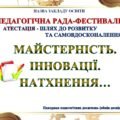 ПРЕЗЕНТАЦІЯ СВЯТКОВА ПЕДАГОГІЧНА РАДА–ФЕСТИВАЛЬ “МАЙСТЕРНІСТЬ. ІННОВАЦІЇ. НАТХНЕННЯ” (Панорама педагогічних досягнень, обмін досвідом) АТЕСТАЦІЯ