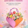 Методичні рекомендації: «Кошик-сумочка для квітів з паперу»
