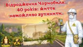 Анімована презентація до 40-х роковин Чорнобильської трагедії “Відродження Чорнобиля. 40 років: життя неможливо зупинити”.