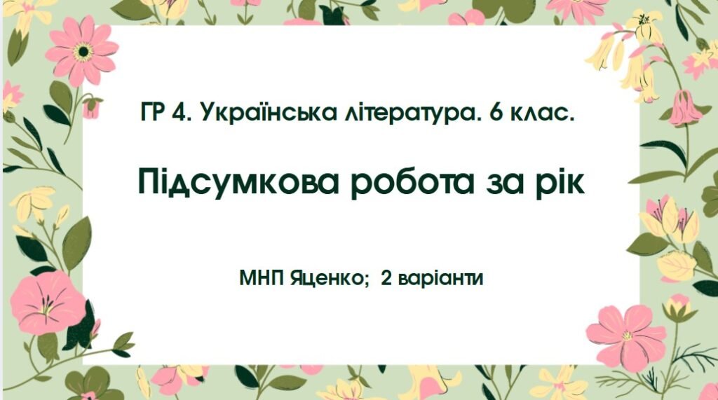 Головне зображення розробки: ГР 4. Підсумкова робота. Українська література. 6 клас. РІЧНА!!!!! (МНП Яценко); 2 варіанти