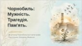 ПРЕЗЕНТАЦІЯ “Чорнобиль: Мужність. Трагедія. Пам’ять” до річниці Чорнобильської трагедії (45 слайдів)