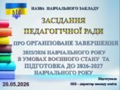 ПРЕЗЕНТАЦІЯ ПІДСУМКОВОЇ ПЕДАГОГІЧНОЇ РАДИ ПРО ОРГАНІЗОВАНЕ ЗАВЕРШЕННЯ 2025/2026 НАВЧАЛЬНОГО РОКУ ТА ПІДГОТОВКА ДО 2026-2027 НАВЧ. Р