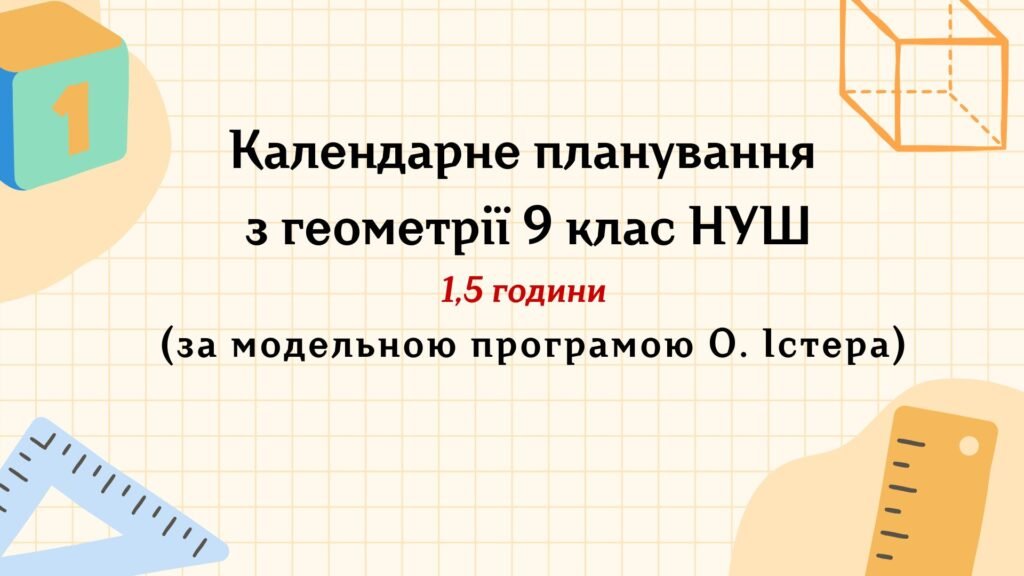Головне зображення розробки: Календарне планування з геометрії 9 клас (1,5 год) НУШ, за модельною програмою О.Істера з очікуваними результатами та групами результатів навчання та