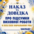 ПІДСУМКИ ВИХОВНОЇ РОБОТИ ЗА 2025-2026 НАВЧАЛЬНИЙ РІК. НАКАЗ та ДОВІДКА. «ПРО ПІДСУМКИ ВИХОВНОЇ РОБОТИ В 2025-2026 НАВЧАЛЬНОМУ РОЦІ» (17+57 СТОРІНОК)