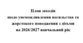 План заходів щодо унеможливлення насильства та жорстокого поводження з дітьми на 2026/2027 навчальний рік