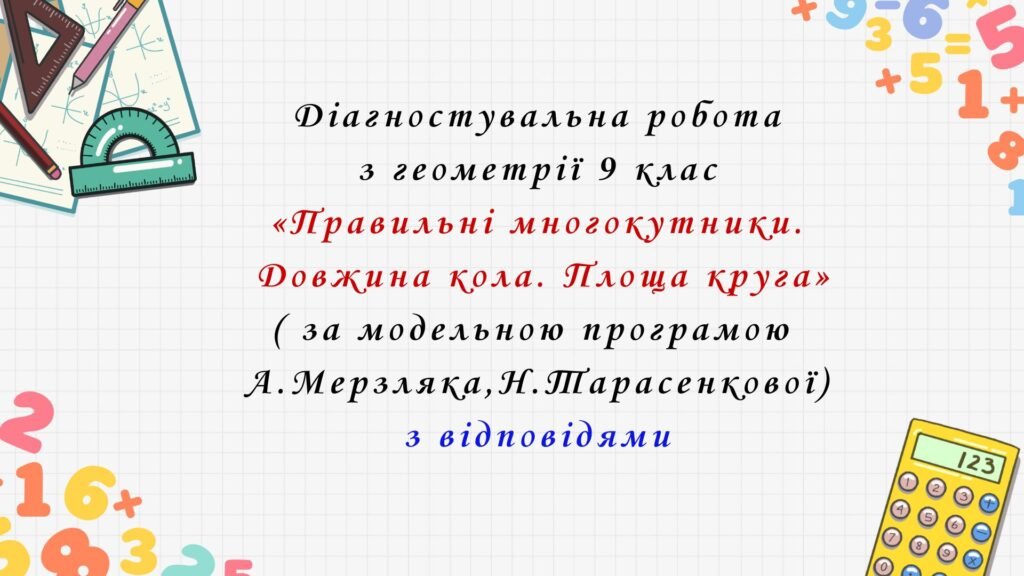 Головне зображення розробки: Діагностувальна робота з геометрії 9 клас НУШ “Правильні многокутники. Довжина кола. Площа круга” за модельною програмою  А.Мерзляка, Н.Тарасенкової