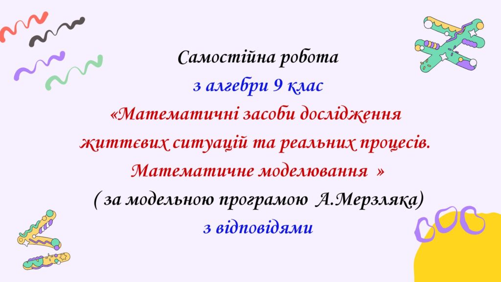 Головне зображення розробки: Самостійна  робота з алгебри 9 клас НУШ “Математичні засоби дослідження життєвих ситуацій та реальних процесів. Математичне моделювання” за модельною