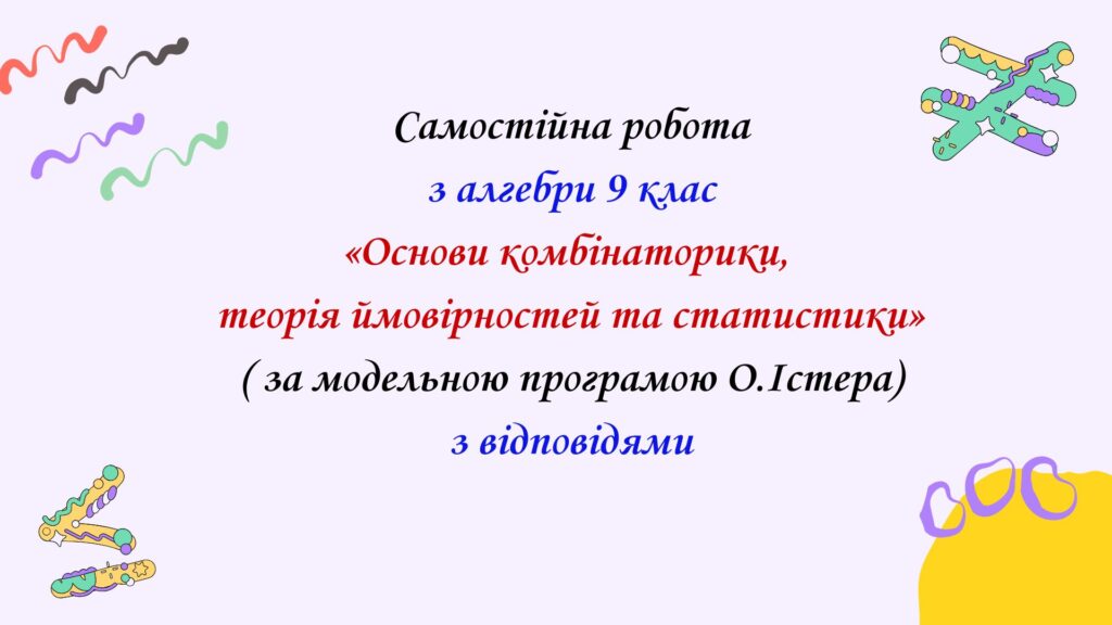 Головне зображення розробки: Самостійна  робота з алгебри 9 клас НУШ “Основи комбінаторики, теорія ймовірностей та статистики” за модельною програмою О.Істера