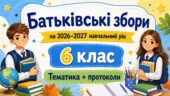 Батьківські збори для 6 класу на 2026/2027 навчальний рік: тематика + готові протоколи