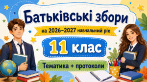 Батьківські збори для 11 класу на 2026/2027 навчальний рік: тематика + готові протоколи