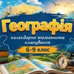 КАЛЕНДАРНО-ТЕМАТИЧНЕ ПЛАНУВАННЯ ГЕОГРАФІЯ 6-9 КЛАС