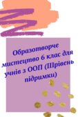 Образотворче мистецтво. Адаптована навчальна програма для учня ООП (ІV рівень підтримки) 6 клас за підр. «Мистецтво. 6 клас» (автори: Масол Л. М., Про