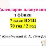 Календарно-тематичне планування з фізики 7 клас НУШ за модельною навчальною програмою (автори: Кремінський Б. Г., Гельфгат І. М., Божинова Ф. Я., Нена