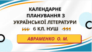КАЛЕНДАРНЕ ПЛАНУВАННЯ із ГР. Українська література 6 кл.НУШ. АВРАМЕНКО О.М. (70 год /2 год на тиждень)