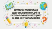 МЕТОДИЧНІ РЕКОМЕНДАЦІЇ ЩОДО ВИКЛАДАННЯ ПРЕДМЕТІВ СУСПІЛЬНО-ГУМАНІТАРНОГО ЦИКЛУ НА 2026–2027 НАВЧАЛЬНИЙ РІК (презентація і доповідь)