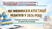 ОРГАНІЗАЦІЯ АТЕСТАЦІЇ ПЕДАГОГІЧНИХ ПРАЦІВНИКІВ У 2026-2027 НАВЧАЛЬНОМУ РОЦІ. ЗМІНИ В АТЕСТАЦІЇ, В ПОЛОЖЕННІ ПРО АТЕСТАЦІЮ, 2026