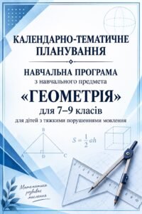 НАВЧАЛЬНА ПРОГРАМА з навчального предмета Геометрія 7–9 класи +КАЛЕНДАРНО-ТЕМАТИЧНЕ ПЛАНУВАННЯ для дітей з тяжкими порушеннями мовлення