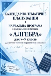 НАВЧАЛЬНА ПРОГРАМА з навчального предмета АЛГЕБРИ 7–9 класи +КАЛЕНДАРНО-ТЕМАТИЧНЕ ПЛАНУВАННЯ для дітей з тяжкими порушеннями мовлення