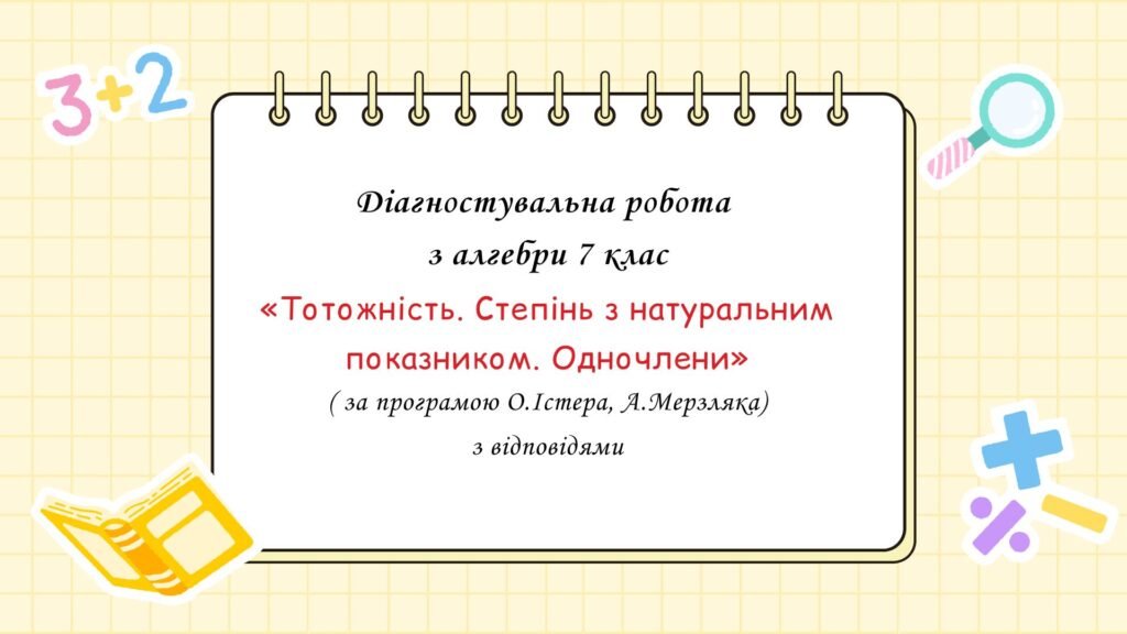 Головне зображення розробки: Діагностувальна робота з алгебри 7 клас “Тотожність. Степінь з натуральним показником. Одночлени” з відповідями за програмою О.Істера, А.Мерзляка. Так