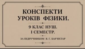 52 КОНСПЕКТИ УРОКІВ ФІЗИКИ 9 КЛАС НУШ. І СЕМЕСТР. ЗА ПІДРУЧНИКОМ В. Г. БАР’ЯХТАР