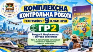 Географія 9 клас НУШ | Комплексна контрольна робота ГР2 «Здійснює пошук та опрацьовує інформацію» | Розділ ІІ «Національна і світова економіка» | Тема