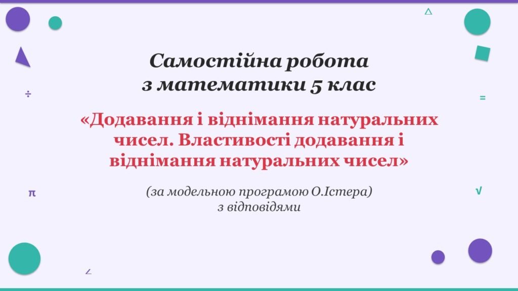 Головне зображення розробки: Самостійна робота з математики 5 клас «Додавання і віднімання натуральних чисел. Властивості додавання і віднімання натуральних чисел»